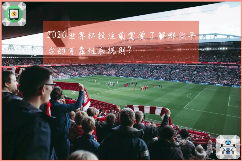 2026世界杯投注前需要了解哪些平台的可靠性和规则？