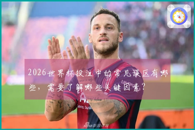 2026世界杯投注中的常见误区有哪些，需要了解哪些关键因素？