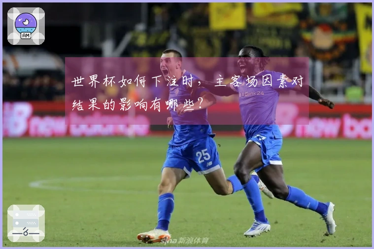 世界杯如何下注时，主客场因素对结果的影响有哪些？