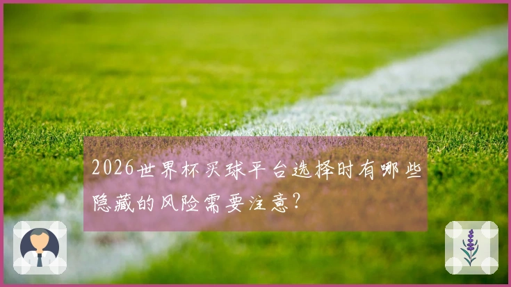 2026世界杯买球平台选择时有哪些隐藏的风险需要注意？